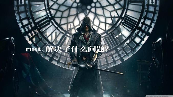 rust 解决了什么问题？